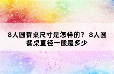 8人圆餐桌尺寸是怎样的？ 8人圆餐桌直径一般是多少